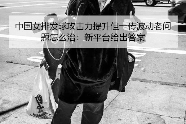 zhong-guo-nv-pai-fa-qiu-gong-ji-li-ti-sheng-dan-yi-chuan-bo-dong-lao-wen-ti-zen-me-zhi-xin-ping-tai-gei-chu-da-an-3-594.jpg
